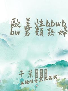 欧美性bbwbbw另类熟妇