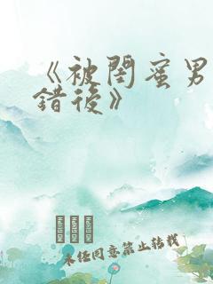 《被闺蜜男友上错后》