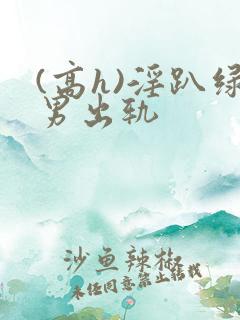 (高h)淫趴绿男出轨