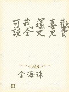 可我还喜欢你小说全文免费阅读