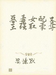 恶毒女配又被男主强取豪夺了 作者:桑榆予书