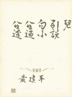 公公勾引儿媳妇透逼小说