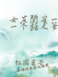 女友闺蜜一个比一个黏人笔趣阁全文