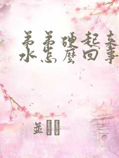 弟弟硬起来就流水怎么回事