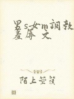 男s女m调教 羞辱 文