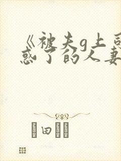 《被夫g上司迷惑了的人妻