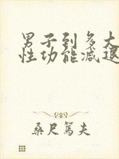 男子到多大年龄性功能减退