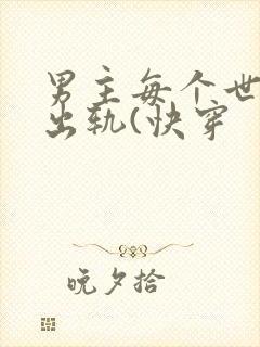 男主每个世界都出轨(快穿