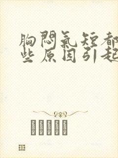 胸闷气短都有哪些原因引起的