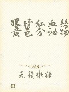 眼睛红血丝多有黄色分泌物