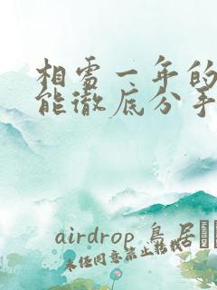 相处一年的情人能彻底分手吗