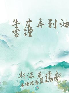 牛皮弄到油怎么处理