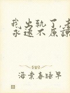 我出轨了,老婆永远不原谅