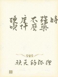 硬度不强时间短吃什么药