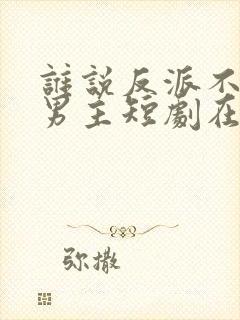 谁说反派不能当男主短剧在线观看免费