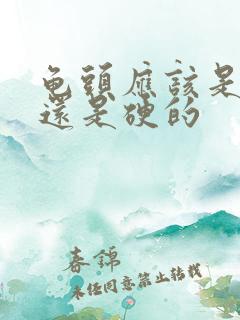 龟头应该是软的还是硬的