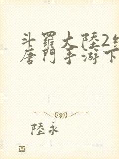 斗罗大陆2绝世唐门手游下载