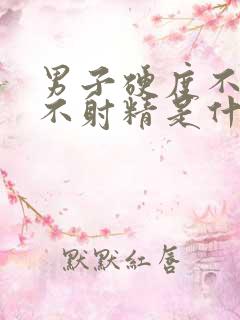 男子硬度不够且不射精是什么原因