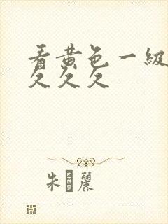 看黄色一级大片久久久