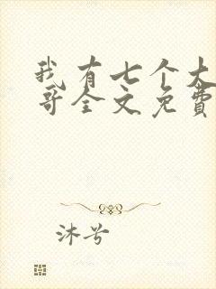我有七个大佬哥哥全文免费阅读