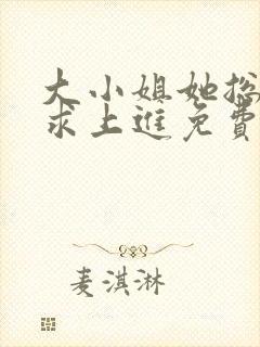 大小姐她总是不求上进免费阅读免费