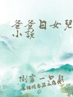 爸爸日女儿的逼小说