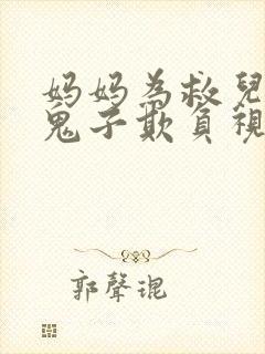 妈妈为救儿子被鬼子欺负视频