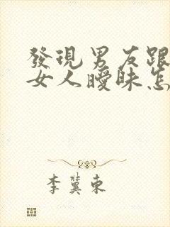 发现男友跟别的女人暧昧怎么办