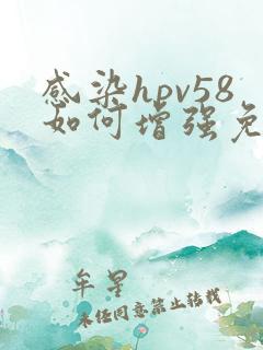 感染hpv58如何增强免疫力