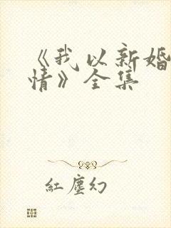 《我以新婚辞旧情》全集