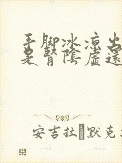 手脚冰凉出冷汗是肾阴虚还是阳虚