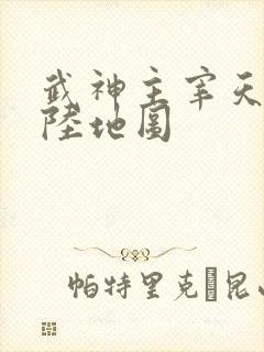 武神主宰天武大陆地图