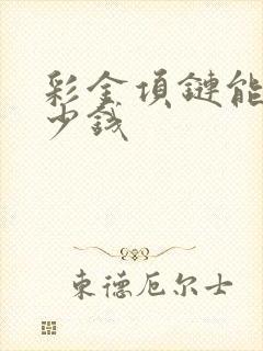 彩金项链能卖多少钱