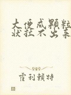 大便成颗粒羊屎状拉不出来怎么办