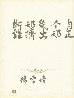 断奶几个月了还能挤出奶正常吗