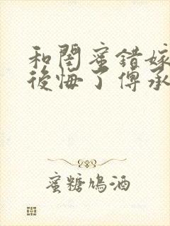 和闺蜜错嫁后我后悔了傅承洲哪里更新最快