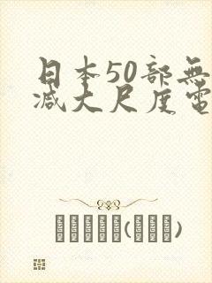 日本50部无删减大尺度电影捆