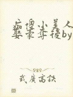 痴傻小美人被强娶豪夺后by醉月月免费阅读