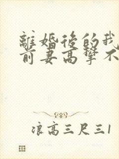 离婚后的我成为前妻高攀不起的神