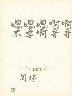 嗯嗯嗯啊啊啊啊不要啊哥哥受不了