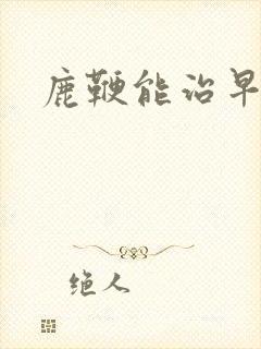 鹿鞭能治早射吗