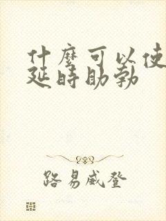 什么可以使男性延时助勃