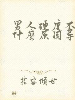 男人硬度不够是什么原因导致