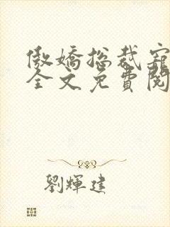 傲娇总裁宠上瘾全文免费阅读全文