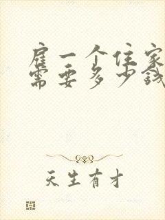 雇一个住家保姆需要多少钱