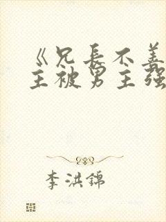 《兄长不善》女主被男主强取豪夺