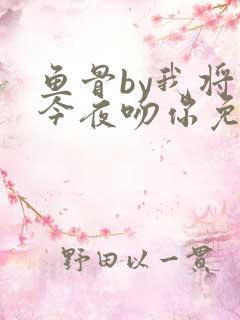 鱼骨by我将在今夜吻你免费阅读