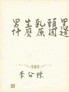 男生乳头黑色是什么原因造成