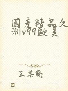 国产精品久久亚洲v99欧美