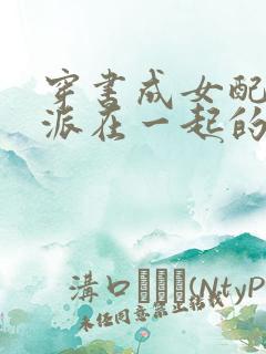 穿书成女配和反派在一起的小说